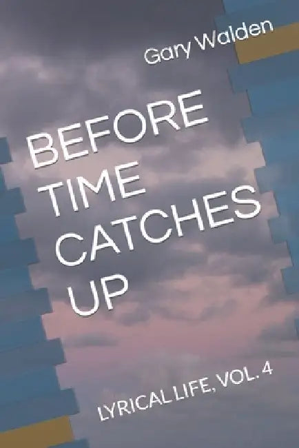 Before Time Catches Up: Lyrical Life, Vol. 4 by Gary E. Walden