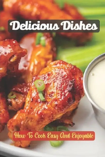 Delicious Dishes: How To Cook Easy And Enjoyable: Food Guide by Markus Holda