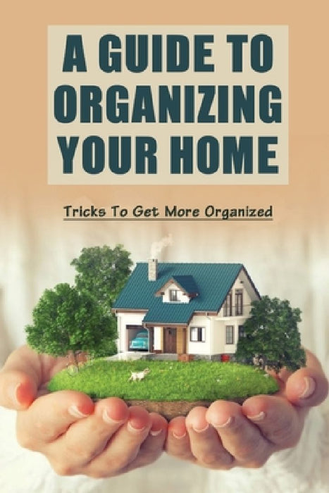 A Guide To Organizing Your Home: Tricks To Get More Organized: Guide To Organizing Kids' Room by Asa Earnshaw