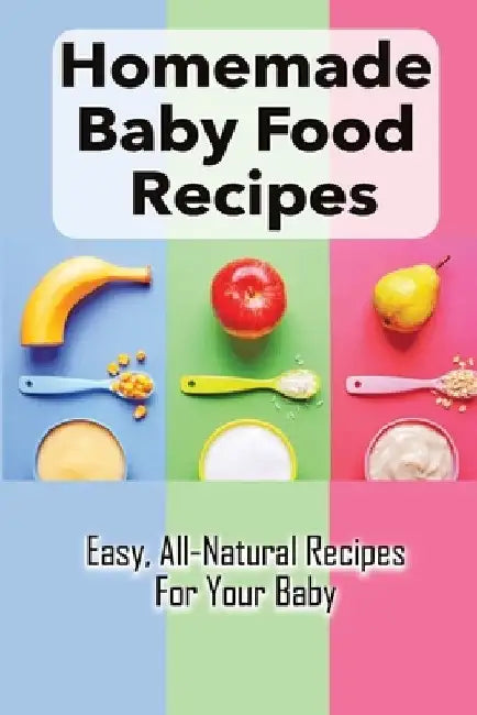 Homemade Baby Food Recipes: Easy, All-Natural Recipes For Your Baby: How To Made Homemade Baby Food by Luciano Pascoe