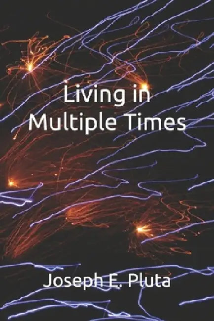 Living in Multiple Times by Joseph E. Pluta