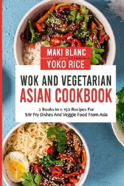 Wok And Vegetarian Asian Cookbook: 2 Books In 1: 150 Recipes For Stir Fry Dishes And Veggie Food by Yoko Rice