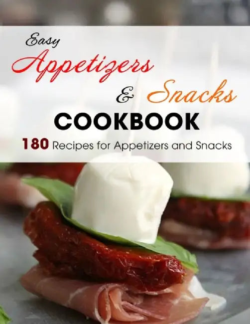 Easy Appetizers & Snacks Cookbook: 180 Recipes for Appetizers and Snacks by Hill, Hanna
