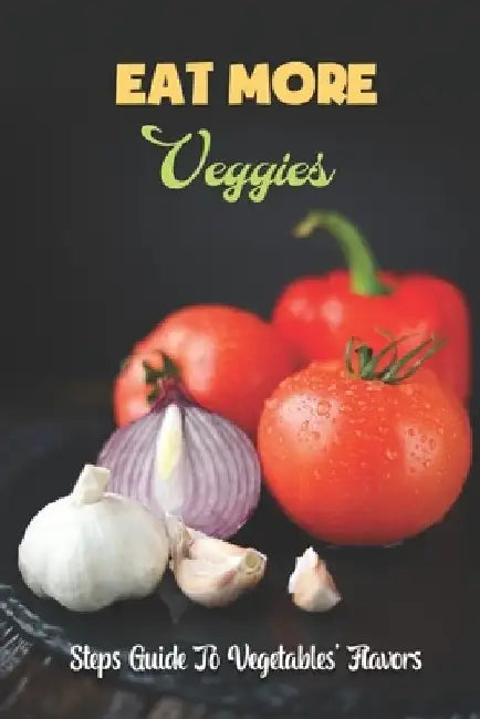 Eat More Veggies: Steps Guide To Vegetables' Flavors: Easy Recipes by Bradley Vranes