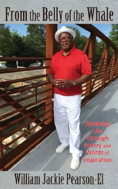 From the Belly of the Whale: Speaking Life Through Poetry and Words of Inspiration by William Jackie Pearson-El