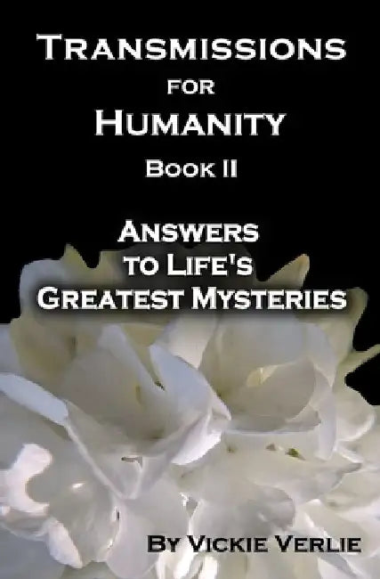 Transmissions for Humanity Book II: Answers to Life's Greatest Mysteries by Vickie Verlie