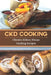 CKD Cooking: Chronic Kidney Disease Cooking Recipes: Renal Diet Cookbook by Roland Ohm