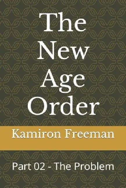 The New Age Order: Part 02 - The Problem by Kamiron Freeman