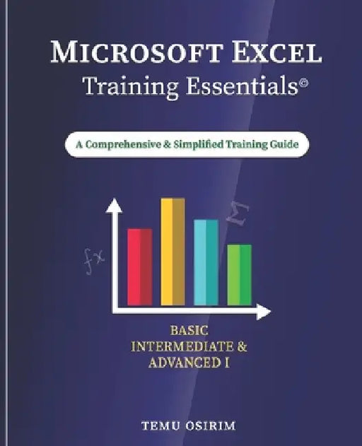 Microsoft Excel Training Essentials: A Comprehensive and Simplified Training Guide by Temu Osirim