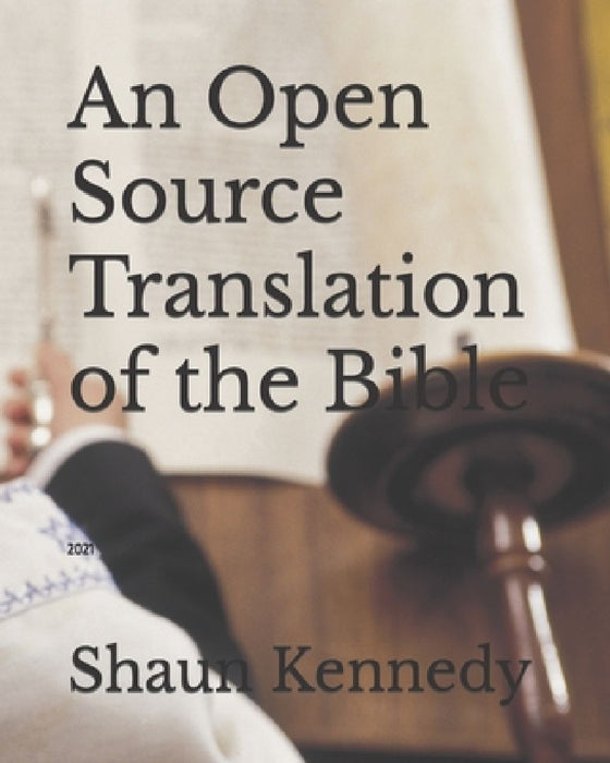 An Open Source Translation of the Bible: 2021 by Shaun C. Kennedy