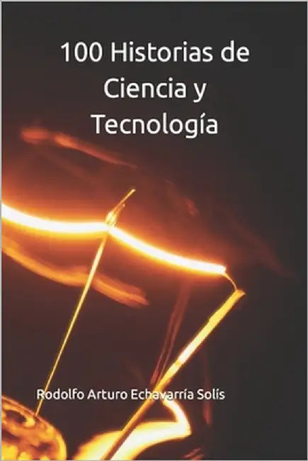 100 Historias de Ciencia y Tecnología by Echavarría Solís, Rodolfo Arturo
