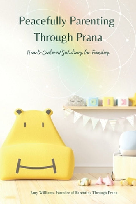 Peacefully Parenting Through Prana: Heart-Centered Solutions for Families by Amy Williams