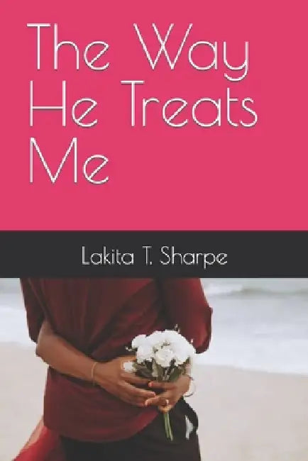 The Way He Treats Me by Lakita T. Sharpe