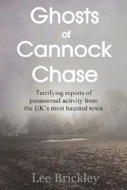 Ghosts of Cannock Chase: Terrifying reports of paranormal activity from the UK's most haunted town by Lee Brickley