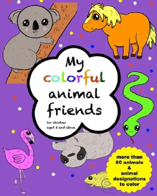 My colorful animal friends - for children aged 5 and above: with more than 60 animals to color by Kinderspiel Illustrations