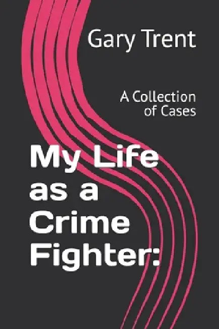 My Life as a Crime Fighter: Book 2:: A Collection of Cases by Gary F. Trent
