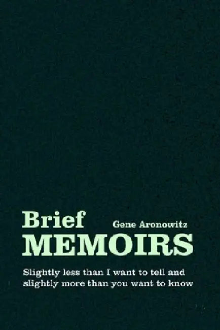 Brief Memoirs: Slightly less than I want to tell, and slightly more than you want to know by Gene Aronowitz