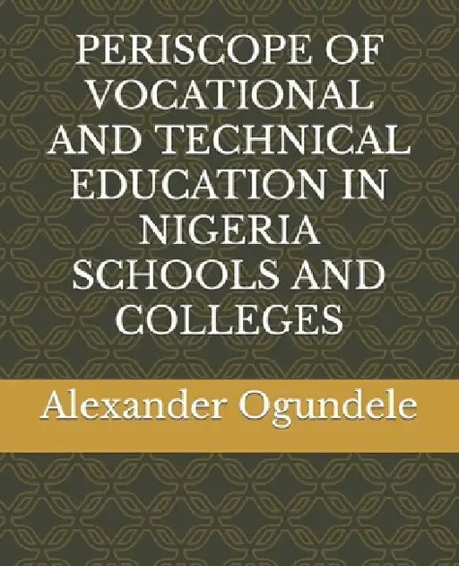 Periscope of Vocational and Technical Education in Nigeria Schools and Colleges by Alexander Gbenga Ogundele