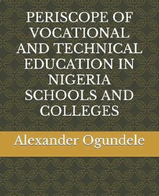 Periscope of Vocational and Technical Education in Nigeria Schools and Colleges by Alexander Gbenga Ogundele