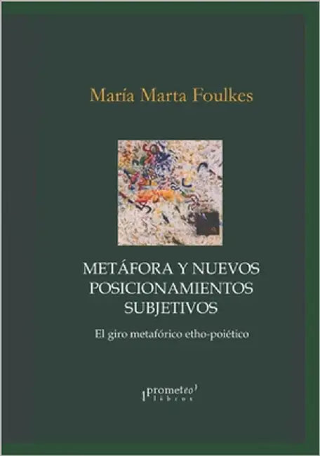 Metáfora y nuevos posicionamientos subjetivos: El giro metafórico etho-poiético by Foulkes, María Marta