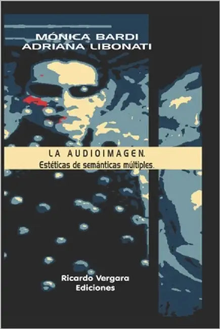 La Audioimagen: Estéticas de semánticas múltiples by Libonati, Adriana