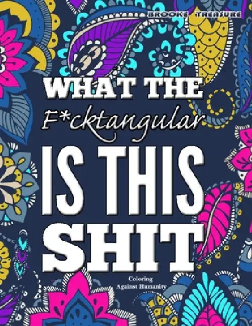 What the F*cktangular is this SHIT!: Coloring Against Humanity by Brooke Treasure