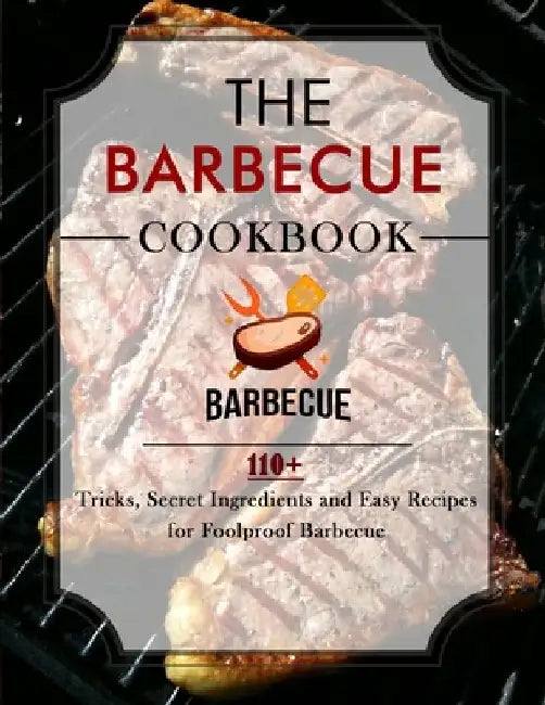 The Barbecue Cookbook: 110+ Tricks, Secret Ingredients and Easy Recipes for Foolproof Barbecue by Jammie Lakin