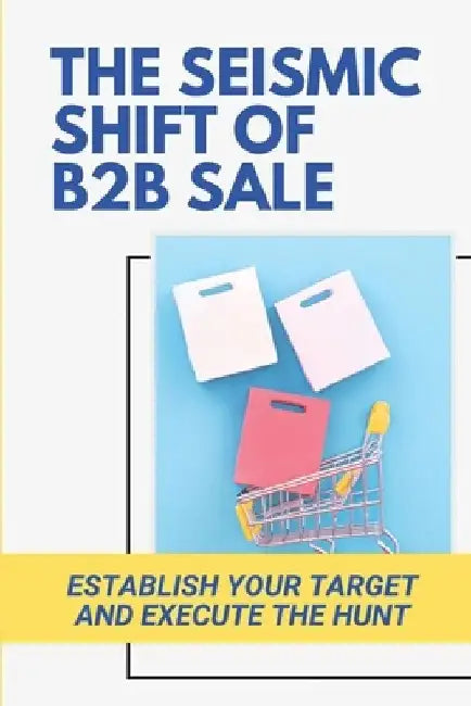 The Seismic Shift Of B2B Sales: Establish Your Target And Execute The Hunt: Sales Edge by Alexis Hilmes