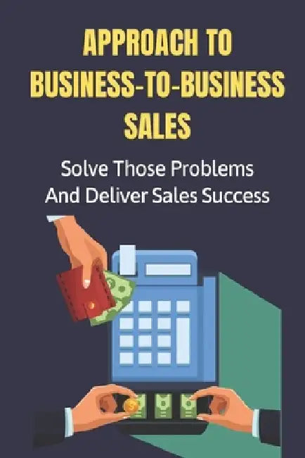 Approach To Business-To-Business Sales: Solve Those Problems And Deliver Sales Success: Keeping by Leeanna Muehlbach