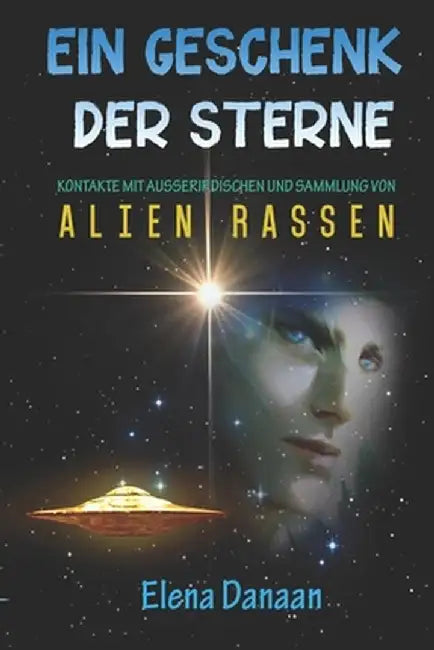 Ein Geschenk der Sterne: Kontakte mit AuÃŸerirdischen und Sammlung von Alien-Rassen by Danaan