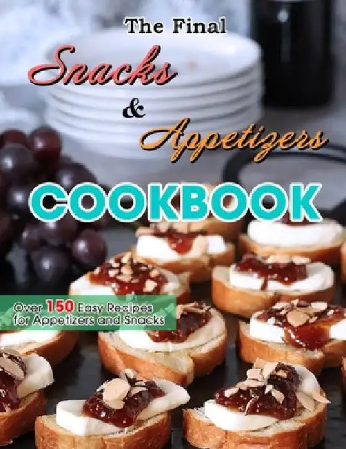 The Final Snacks & Appetizers Cookbook: Over 150 Easy Recipes for Appetizers and Snacks by Jammie Lakin