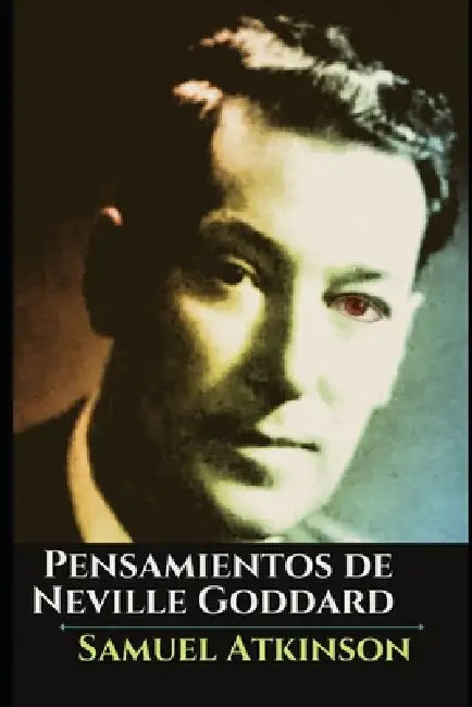 Pensamientos de Neville Goddard: Conferencias y Técnicas de Manifestación by Samuel Atkinson