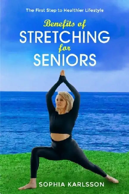 Benefits of Stretching for Seniors: The First Step to Healthier Lifestyle by Sofia Karlsson