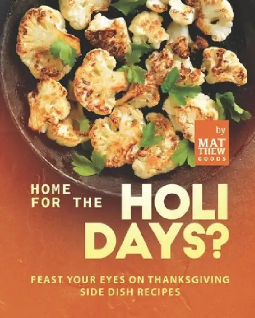 Home for the Holidays?: Feast Your Eyes on Thanksgiving Side Dish Recipes by Matthew Goods