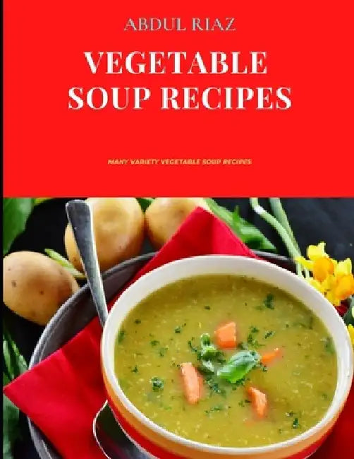 Vegetable Soup Recipes: Many Variety Vegetable Soup Recipes by Abdul Riaz