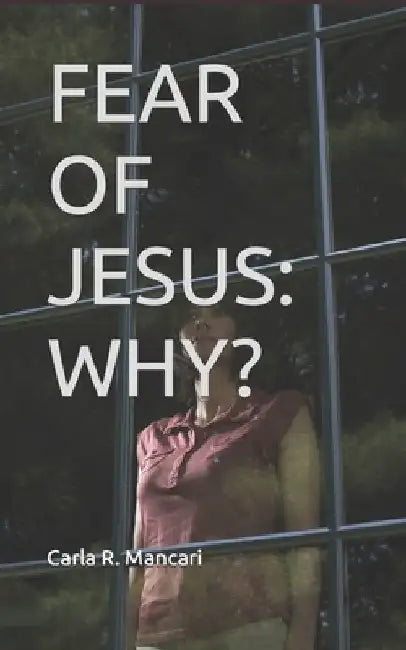 Fear of Jesus: Why? by Carla R. Mancari