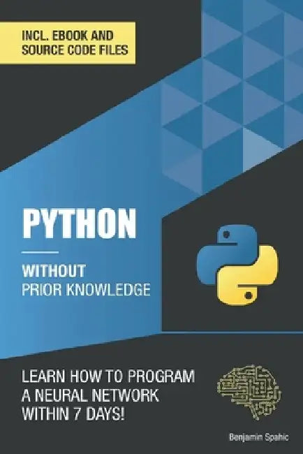 Python 3 Without Prior Knowledge: Learn how to program a neural network within 7 days by Benjamin Spahic