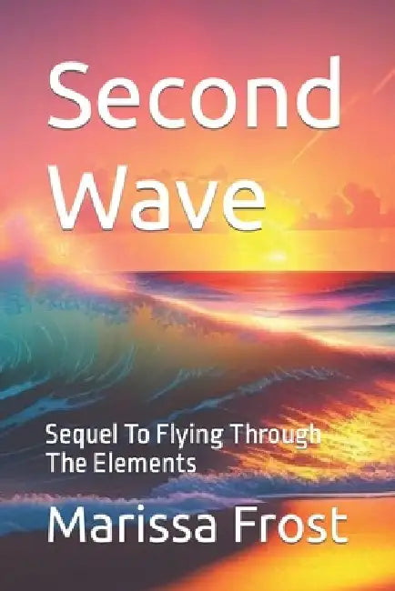 Second Wave: Sequel To Flying Through The Elements by Marissa Frost