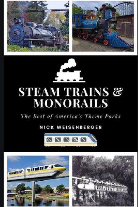 Steam Trains and Monorails: The Best of America's Theme Parks by Nick Weisenberger