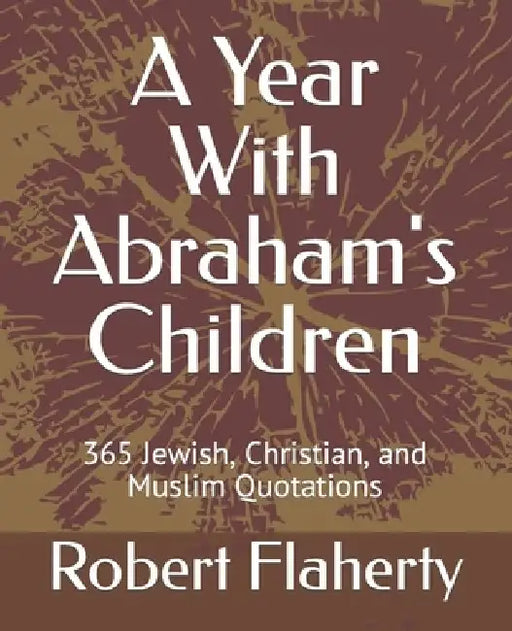 A Year With Abraham's Children: 365 Jewish, Christian, and Muslim Quotations by Robert L. Flaherty