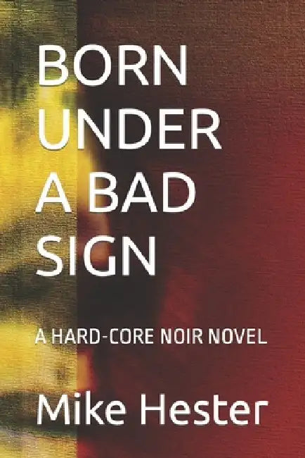 Born Under a Bad Sign: A Hard-Core Noir Novel by Mike Hester