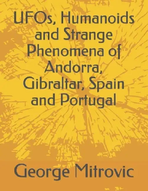 UFOs, Humanoids and Strange Phenomena of Andorra, Gibraltar, Spain and Portugal by George Mitrovic