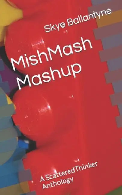 MishMash Mashup: A ScatteredThinker Anthology by Skye Ballantyne