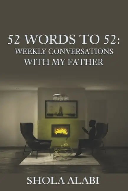 52 Words to 52: Weekly Conversations with My Father: 52 Words from God towards my 52nd Birthday by Shola Alabi