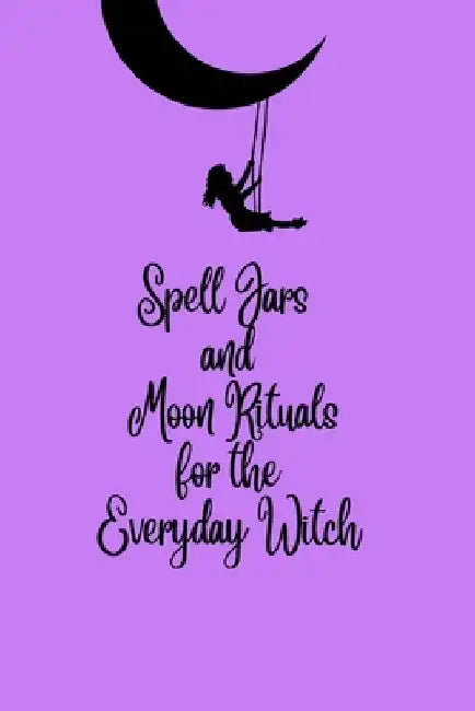 Spell Jars and Moon Rituals for the Everyday Witch by Tamara C. Kelley