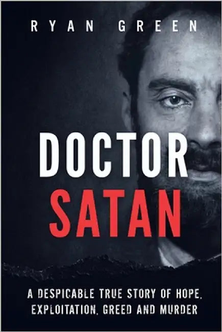 Doctor Satan: A Despicable True Story of Hope, Exploitation, Greed and Murder by Green, Ryan
