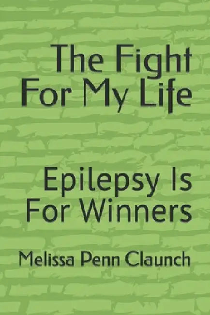 The Fight For My Life: Epilepsy Is For Winners by Melissa Penn Claunch