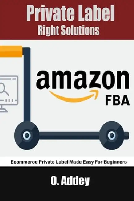 Private Label Right Solutions: Ecommerce Private Label Made Easy For Beginners by O. Addey