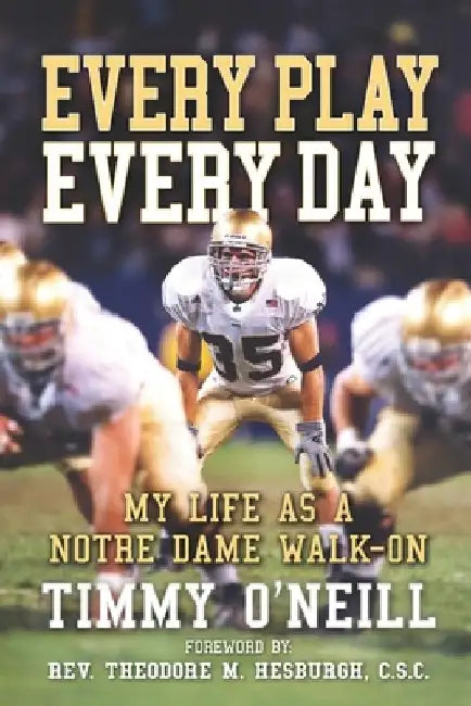 Every Play Every Day: My Life as a Notre Dame Walk-on by Theodore M. C. S. C.