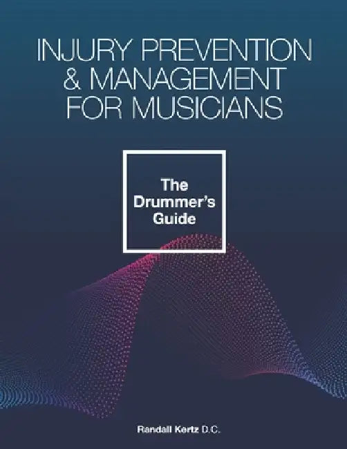 Injury Prevention & Management for Musicians - The Drummer's Guide by Randall Kertz